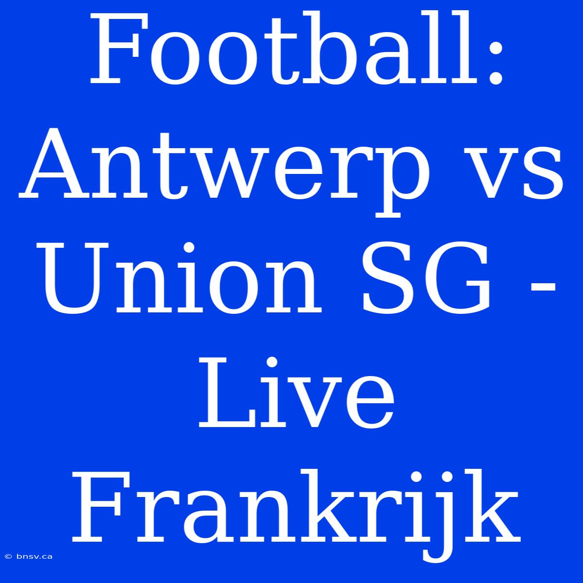 Football: Antwerp Vs Union SG - Live Frankrijk