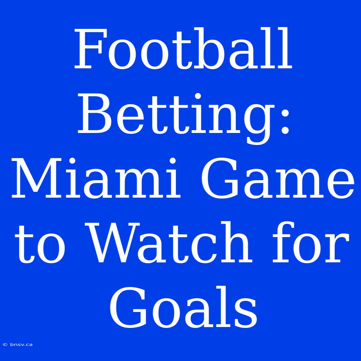 Football Betting: Miami Game To Watch For Goals