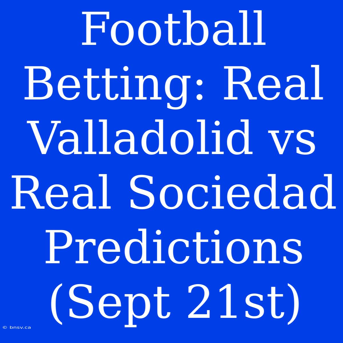 Football Betting: Real Valladolid Vs Real Sociedad Predictions (Sept 21st)