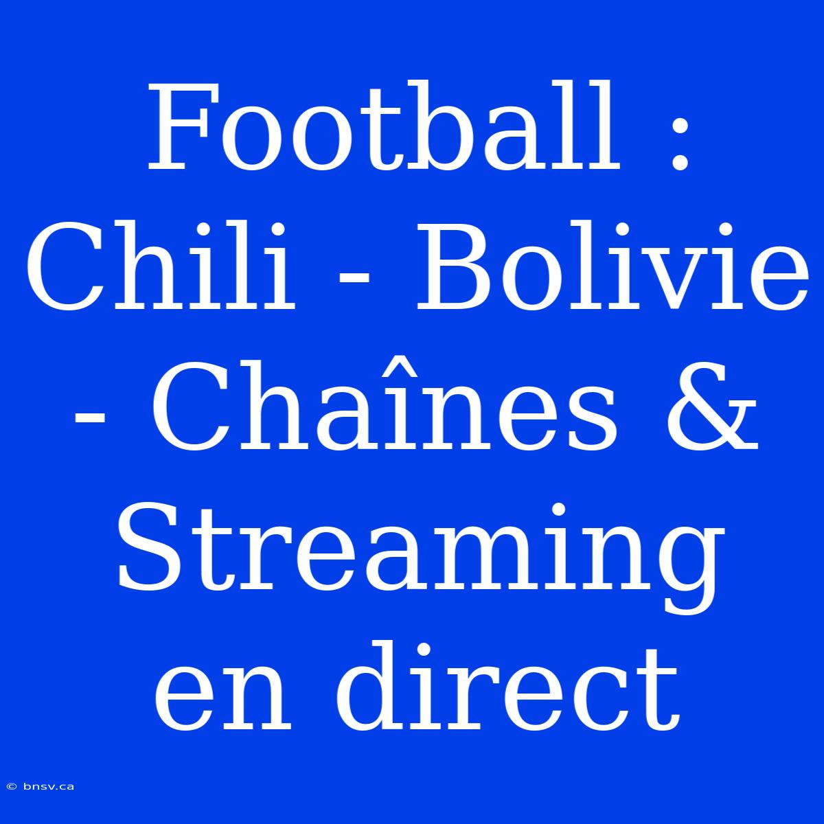 Football : Chili - Bolivie - Chaînes & Streaming En Direct