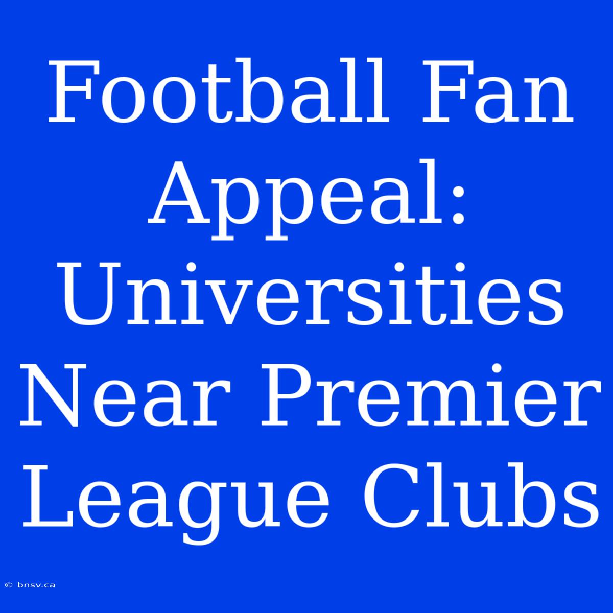 Football Fan Appeal: Universities Near Premier League Clubs