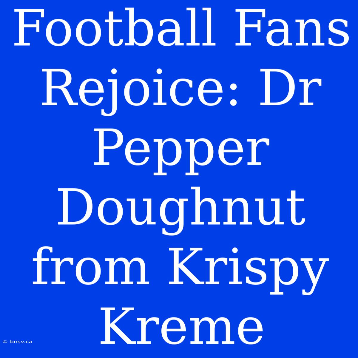 Football Fans Rejoice: Dr Pepper Doughnut From Krispy Kreme