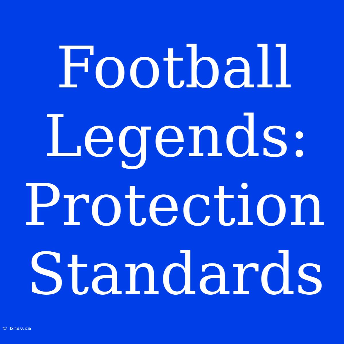 Football Legends:  Protection Standards