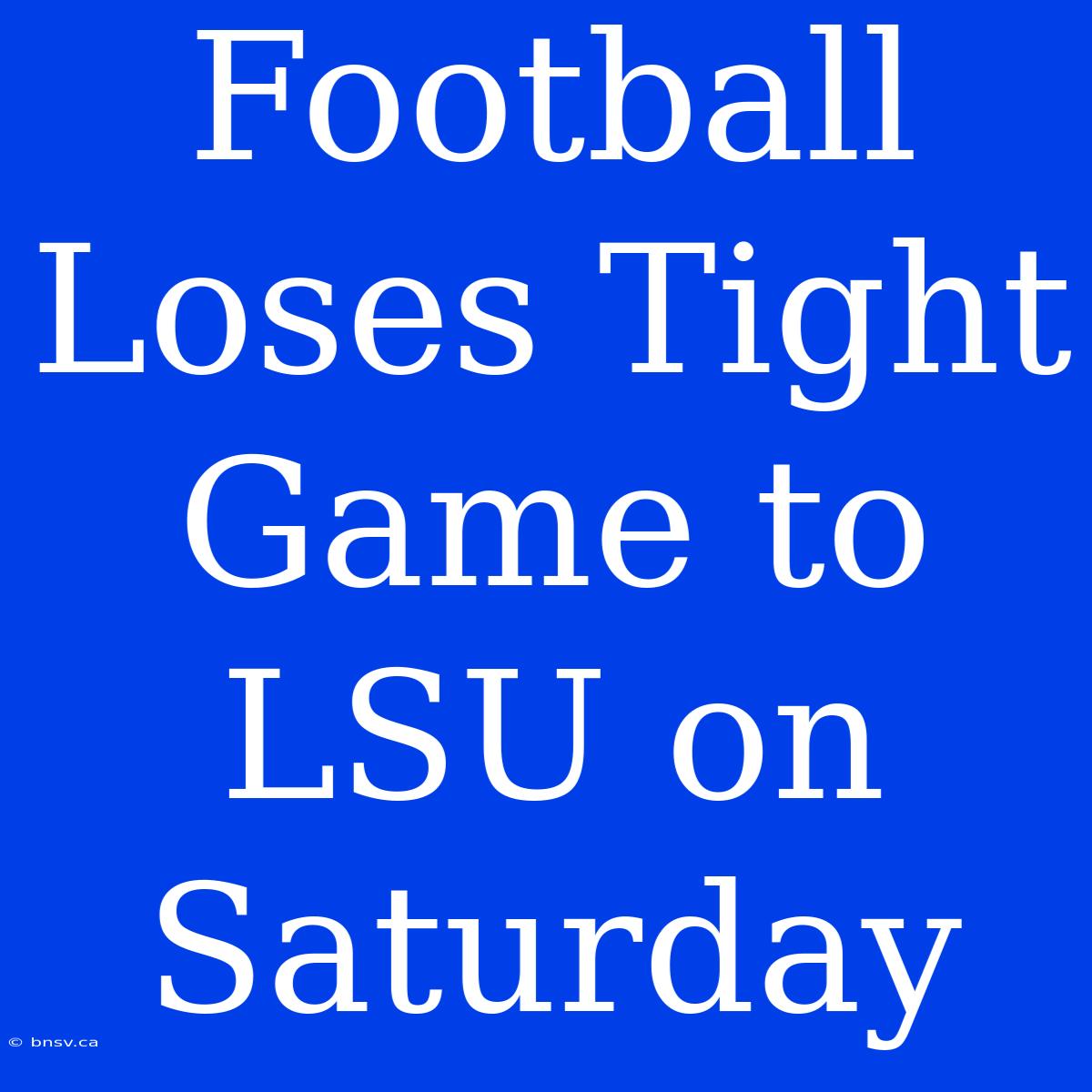 Football Loses Tight Game To LSU On Saturday