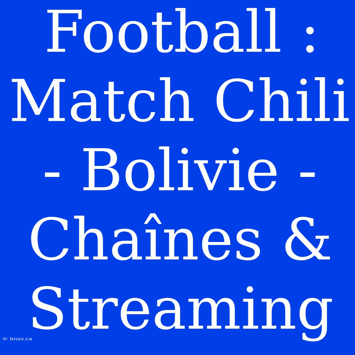 Football : Match Chili - Bolivie - Chaînes & Streaming