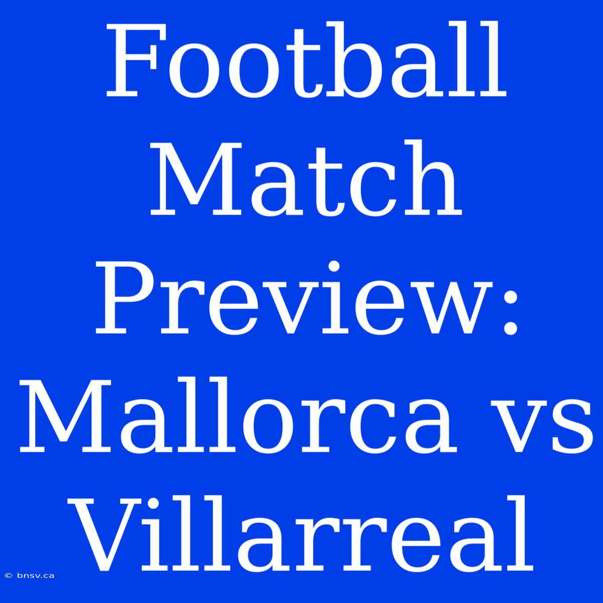 Football Match Preview: Mallorca Vs Villarreal