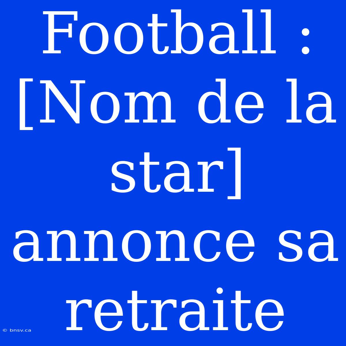 Football : [Nom De La Star] Annonce Sa Retraite