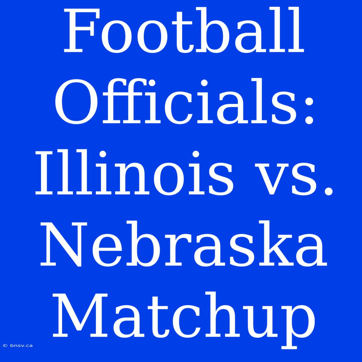 Football Officials: Illinois Vs. Nebraska Matchup