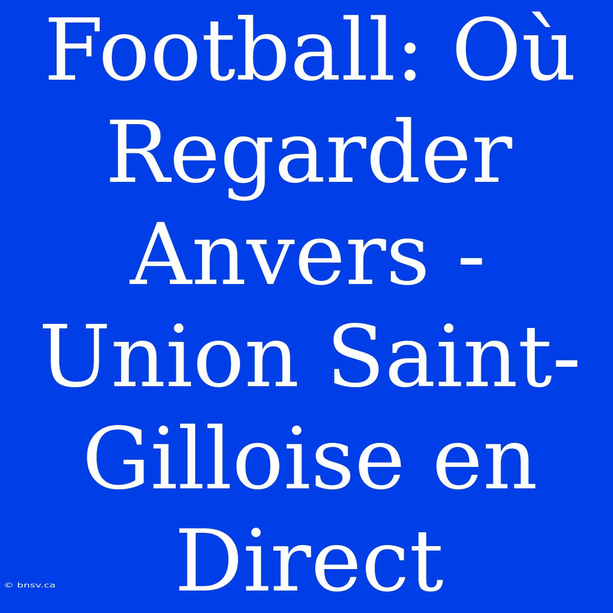 Football: Où Regarder Anvers - Union Saint-Gilloise En Direct