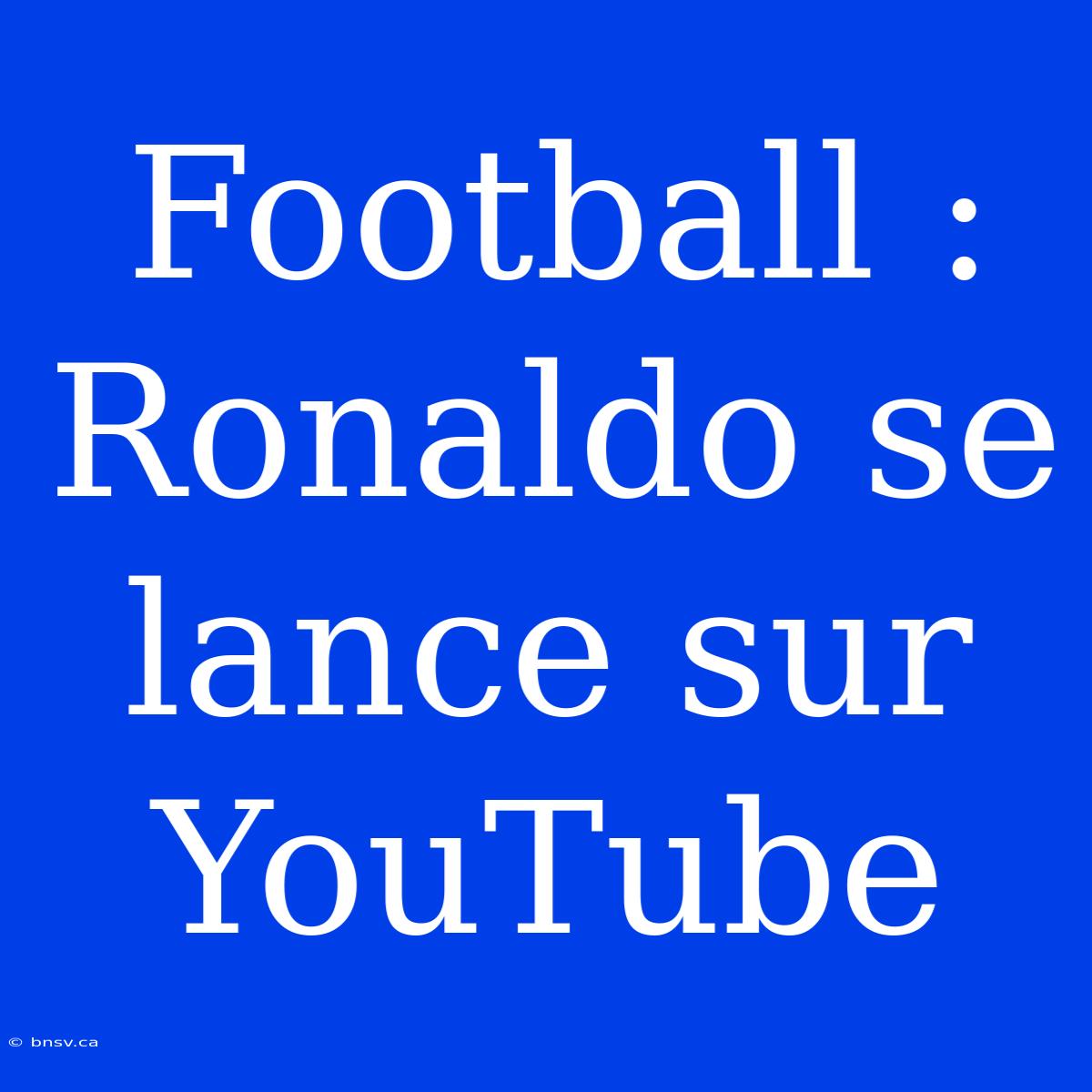 Football : Ronaldo Se Lance Sur YouTube