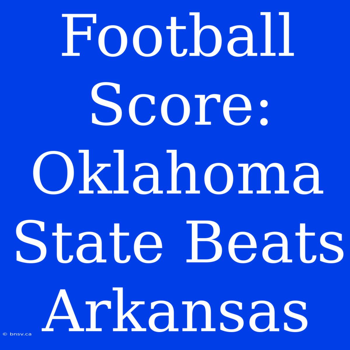 Football Score: Oklahoma State Beats Arkansas