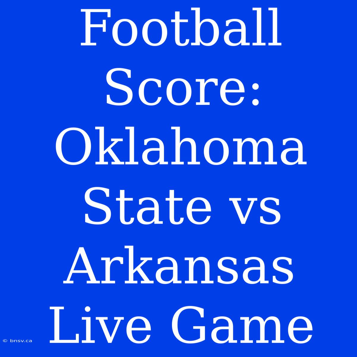 Football Score: Oklahoma State Vs Arkansas Live Game