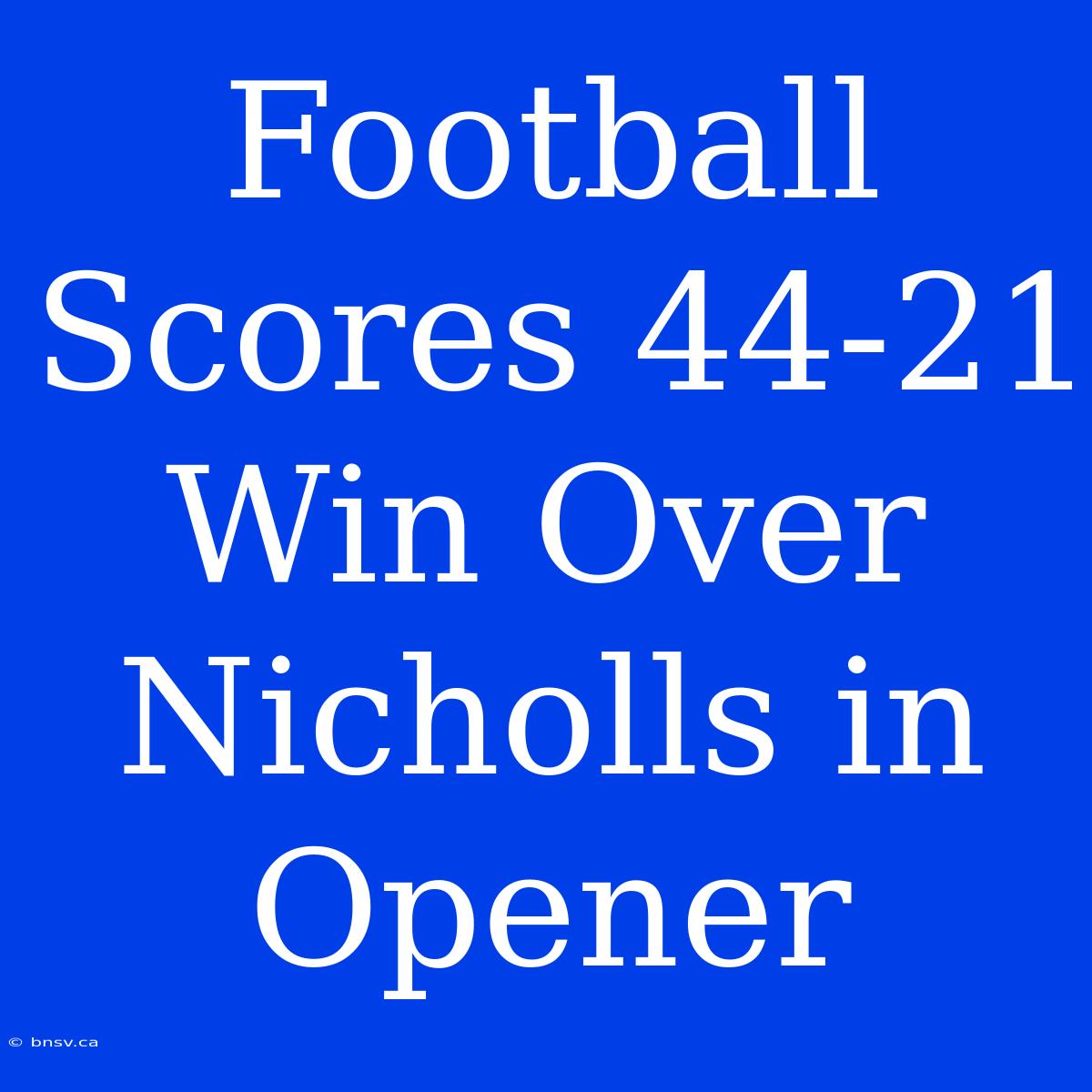 Football Scores 44-21 Win Over Nicholls In Opener