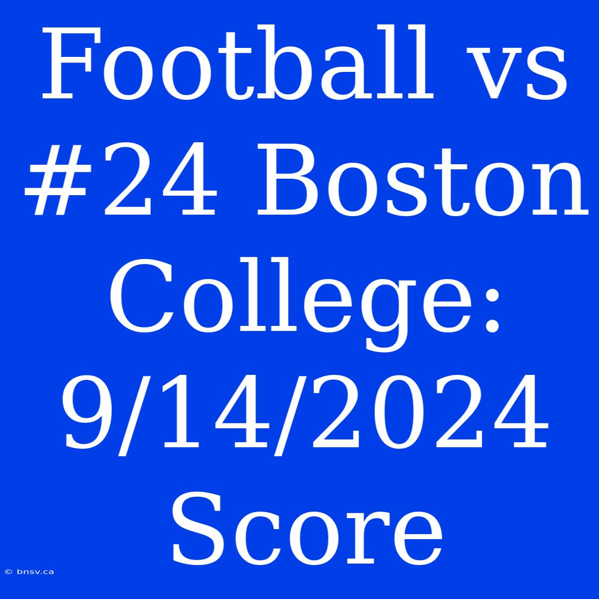 Football Vs #24 Boston College: 9/14/2024 Score