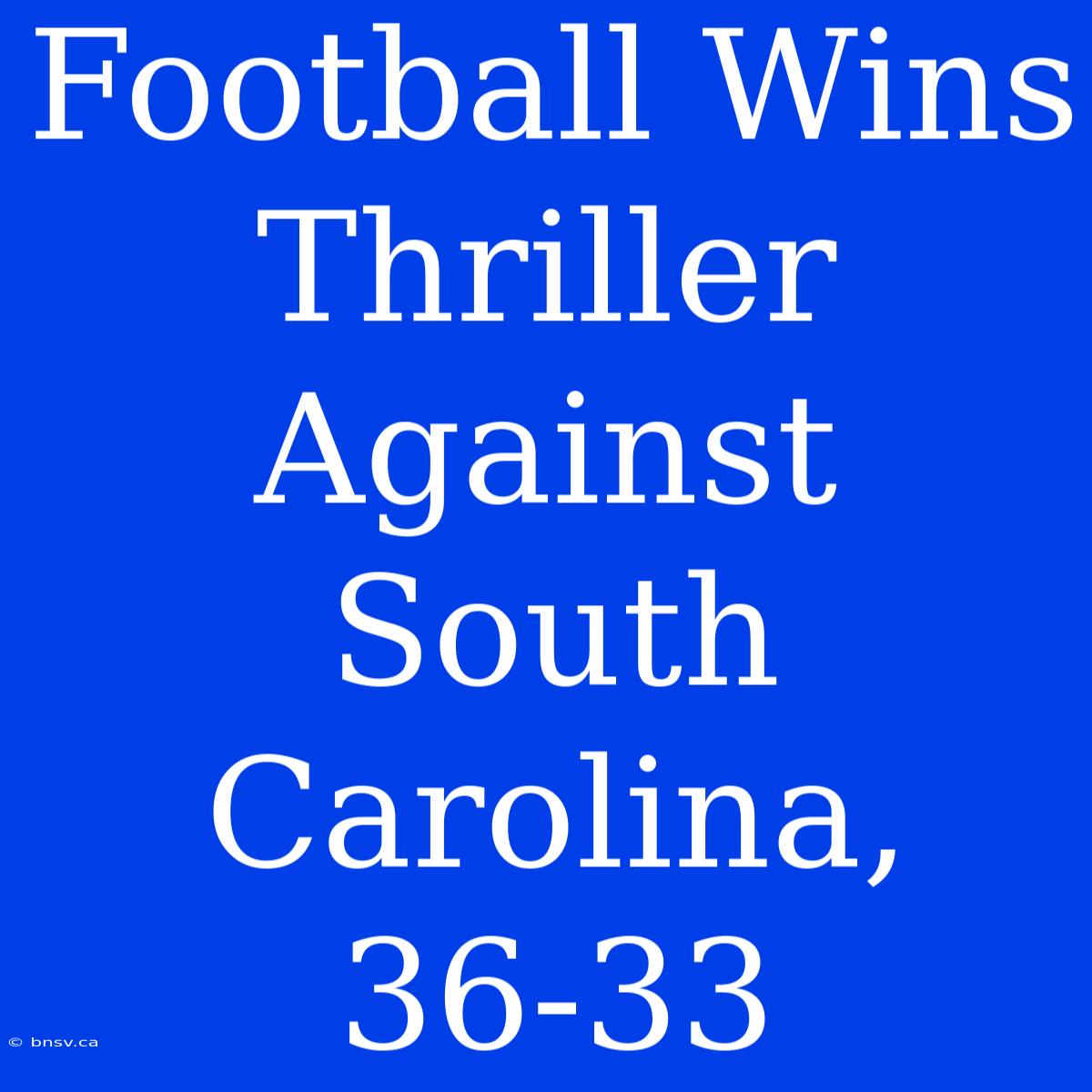 Football Wins Thriller Against South Carolina, 36-33