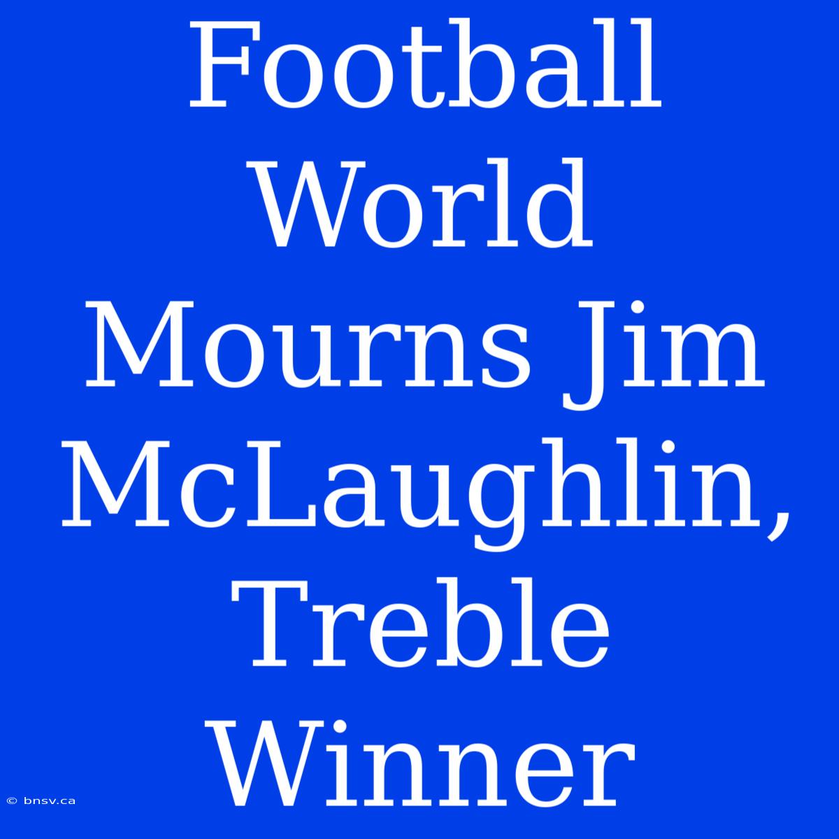 Football World Mourns Jim McLaughlin, Treble Winner