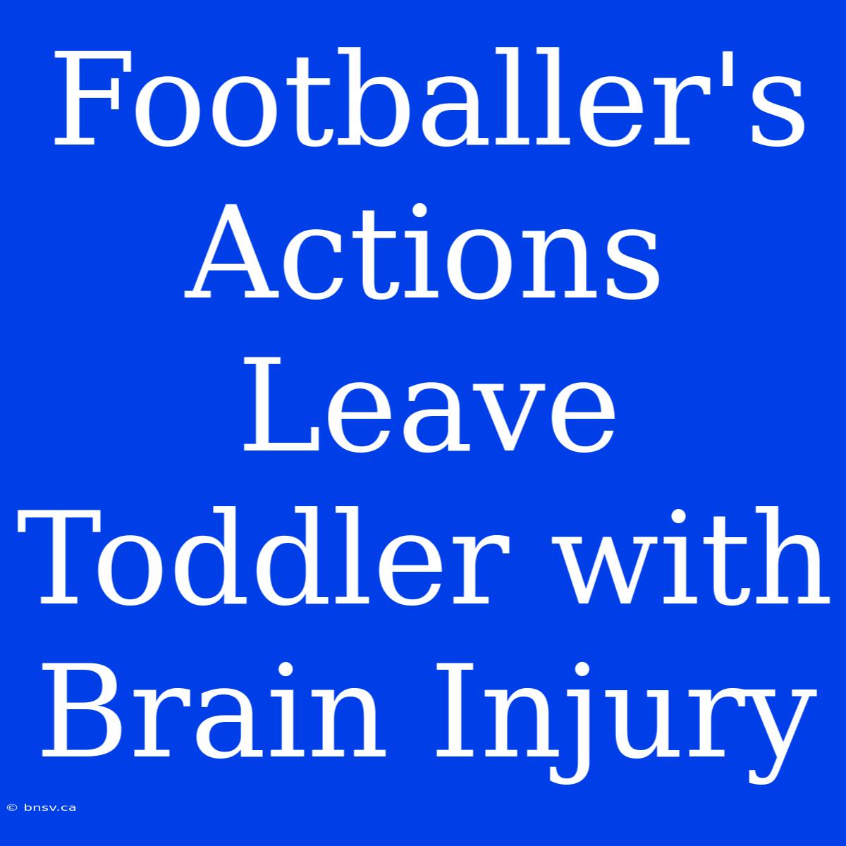 Footballer's Actions Leave Toddler With Brain Injury