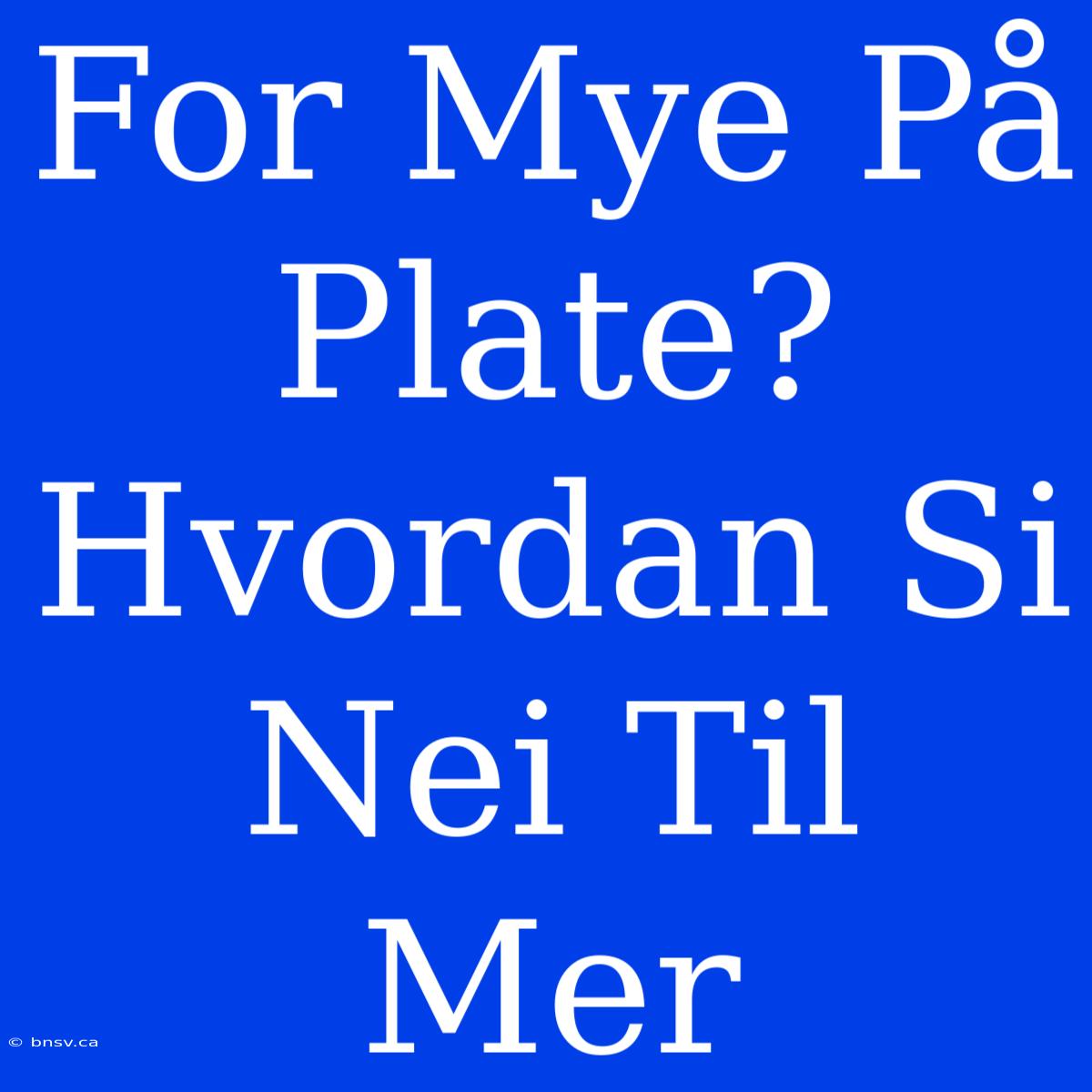 For Mye På Plate? Hvordan Si Nei Til Mer