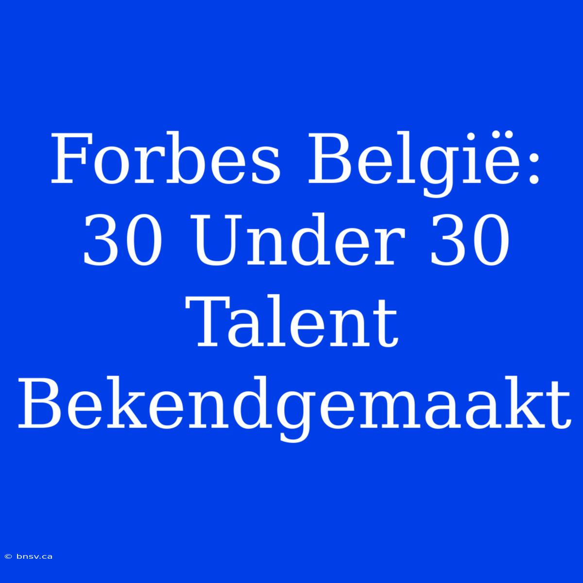 Forbes België: 30 Under 30 Talent Bekendgemaakt