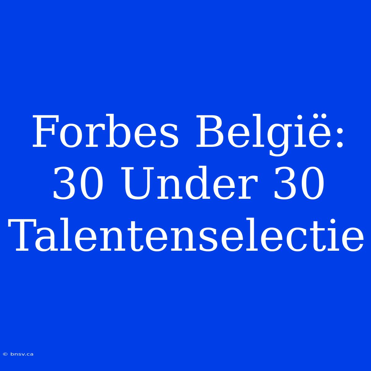 Forbes België: 30 Under 30 Talentenselectie