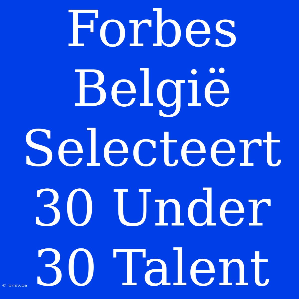 Forbes België Selecteert 30 Under 30 Talent