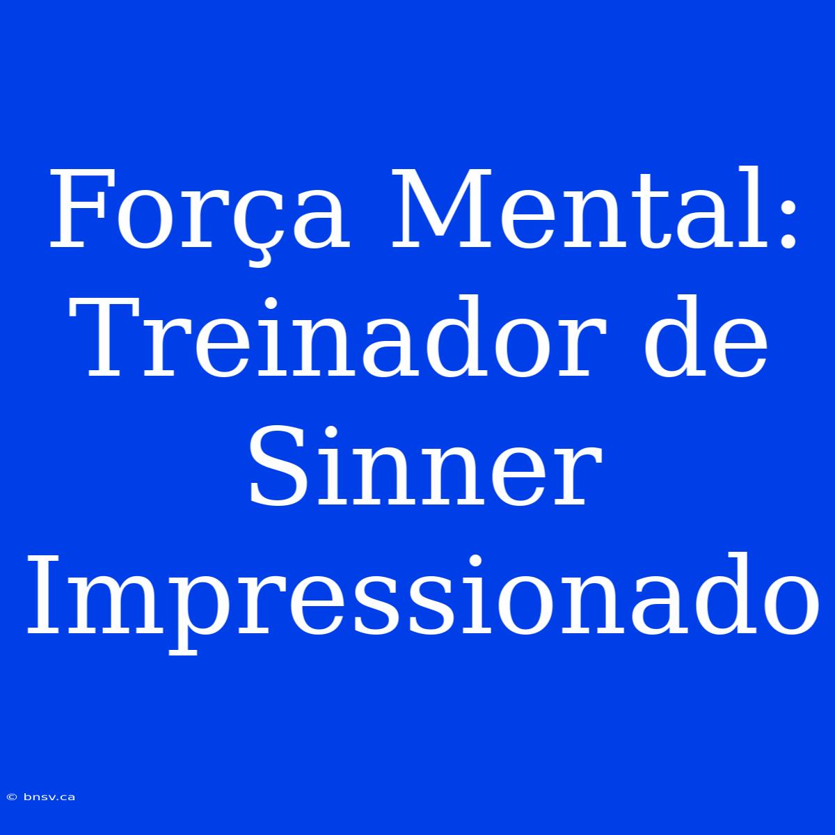 Força Mental: Treinador De Sinner Impressionado