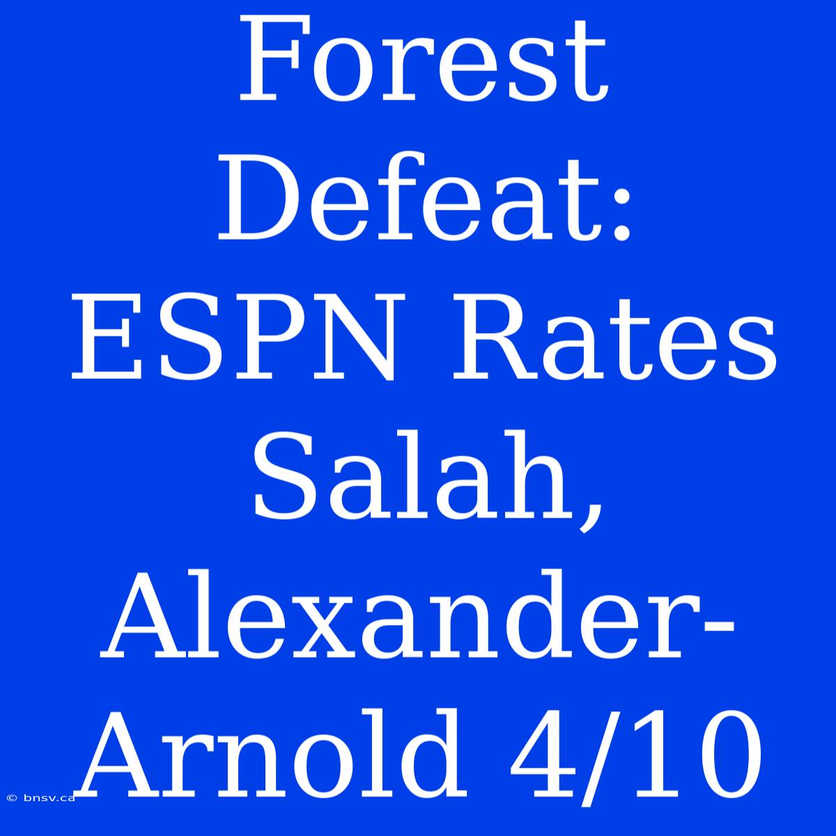 Forest Defeat: ESPN Rates Salah, Alexander-Arnold 4/10