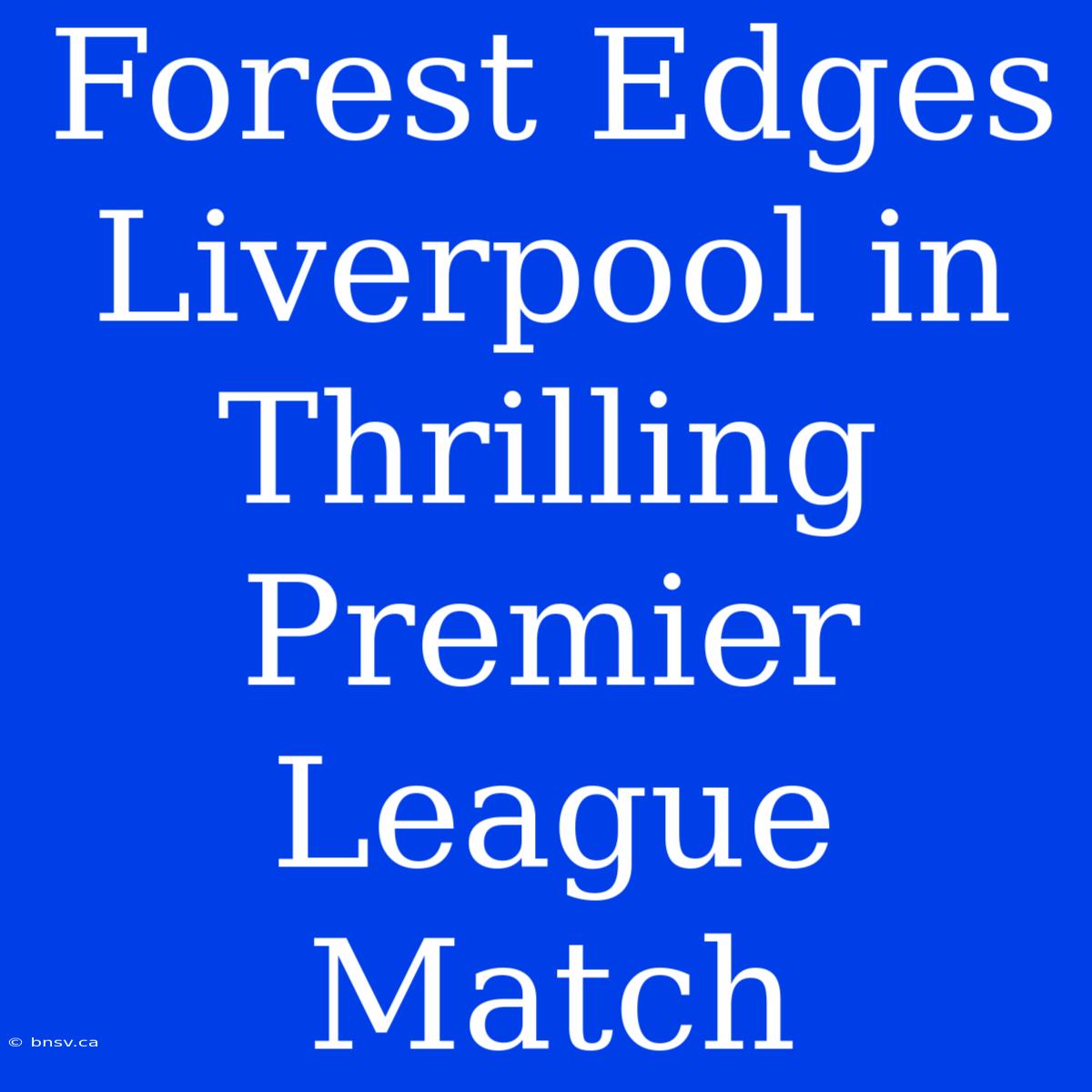 Forest Edges Liverpool In Thrilling Premier League Match