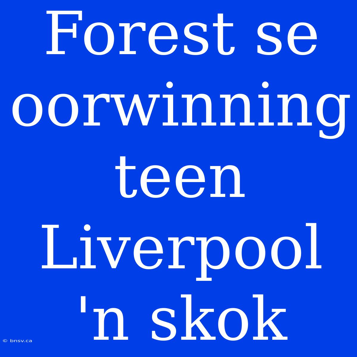 Forest Se Oorwinning Teen Liverpool 'n Skok