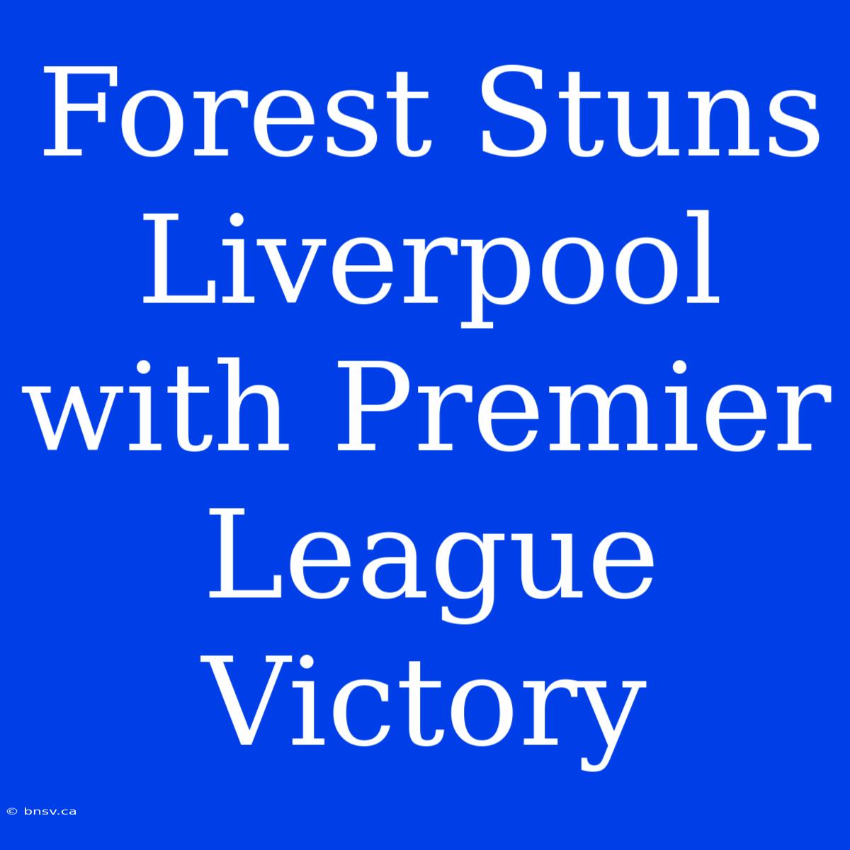 Forest Stuns Liverpool With Premier League Victory