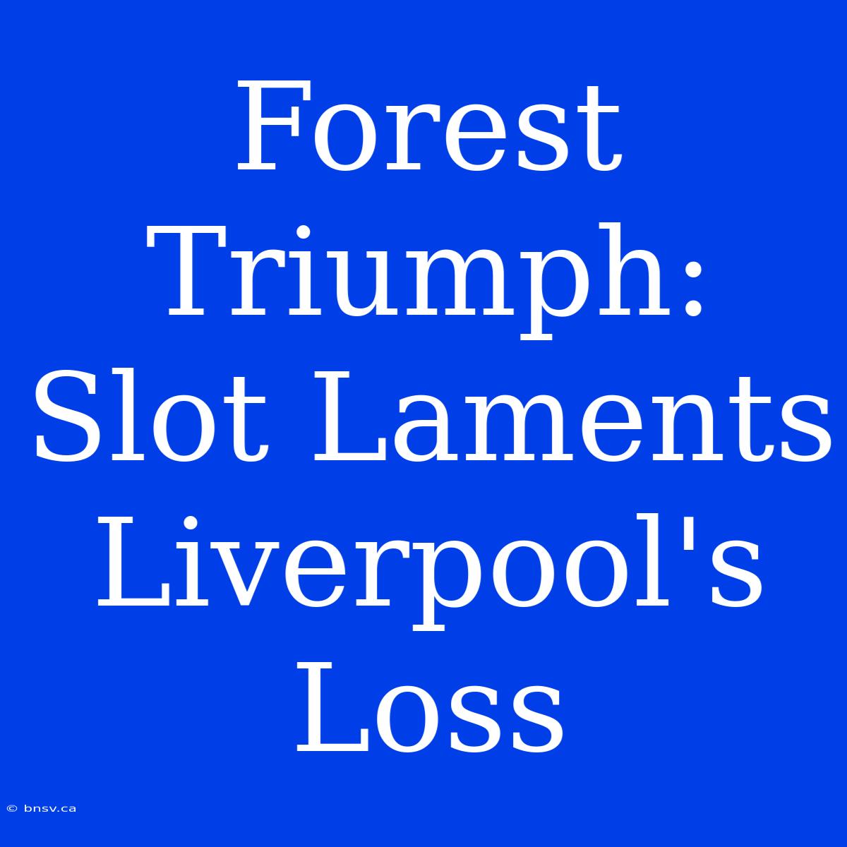 Forest Triumph: Slot Laments Liverpool's Loss