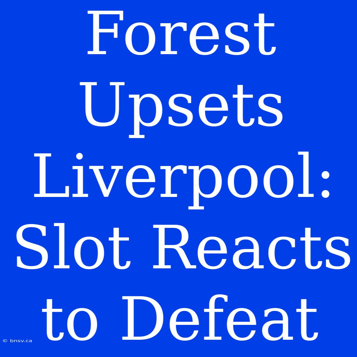 Forest Upsets Liverpool: Slot Reacts To Defeat