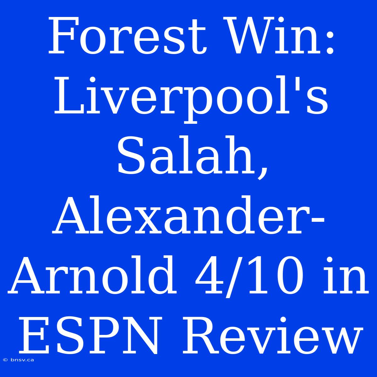 Forest Win: Liverpool's Salah, Alexander-Arnold 4/10 In ESPN Review