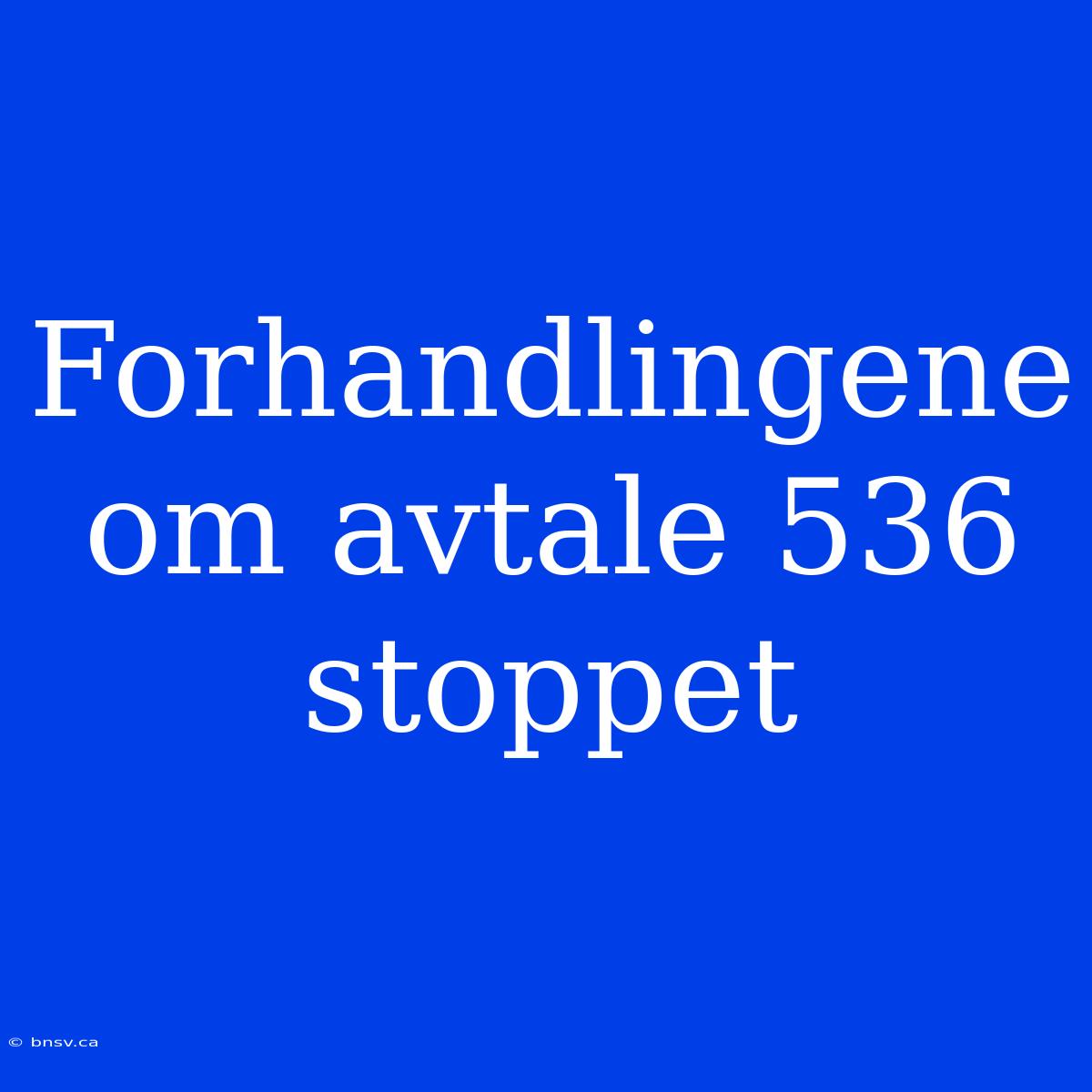 Forhandlingene Om Avtale 536 Stoppet