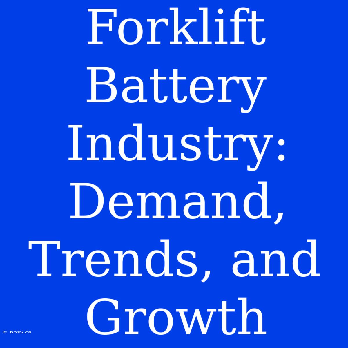 Forklift Battery Industry: Demand, Trends, And Growth