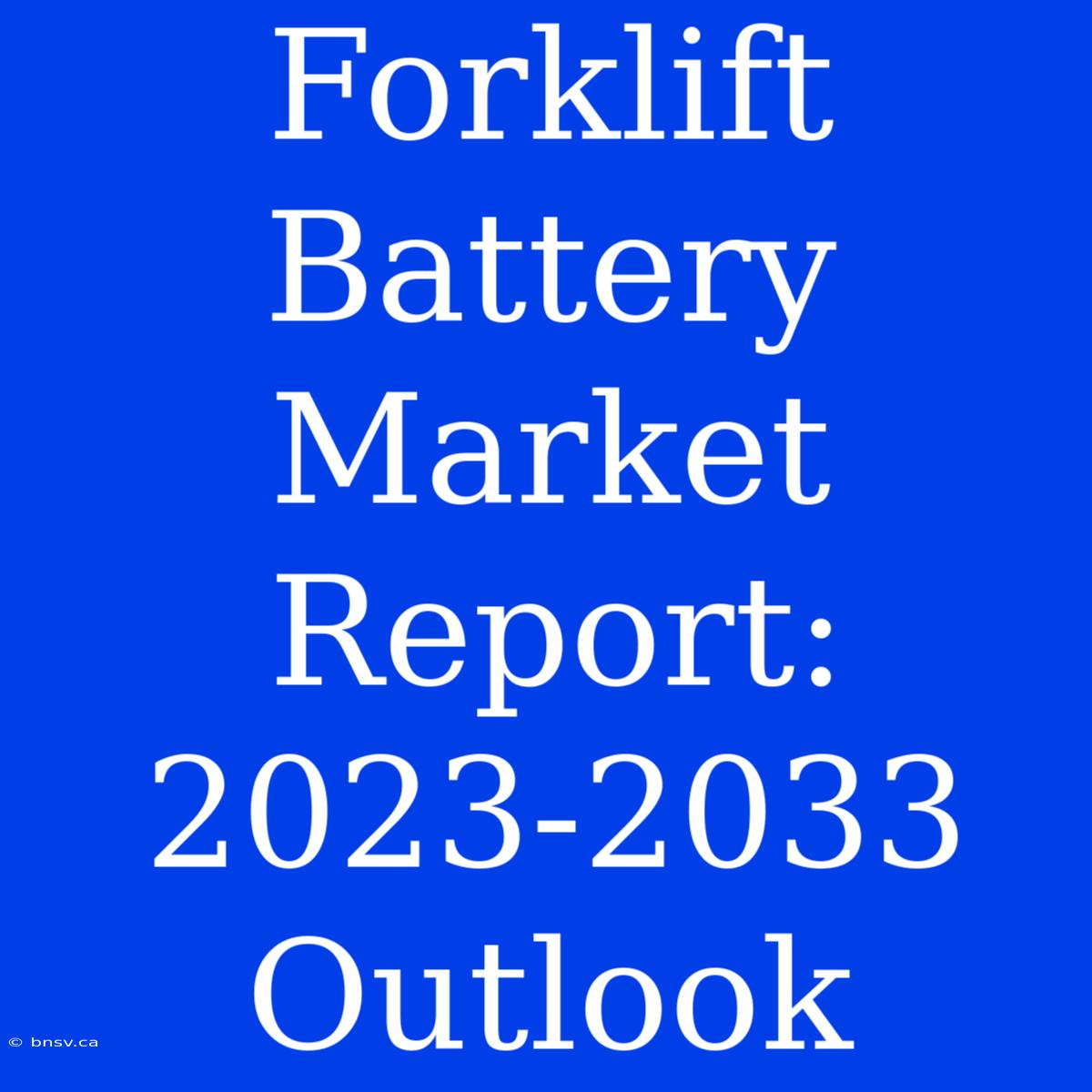 Forklift Battery Market Report: 2023-2033 Outlook