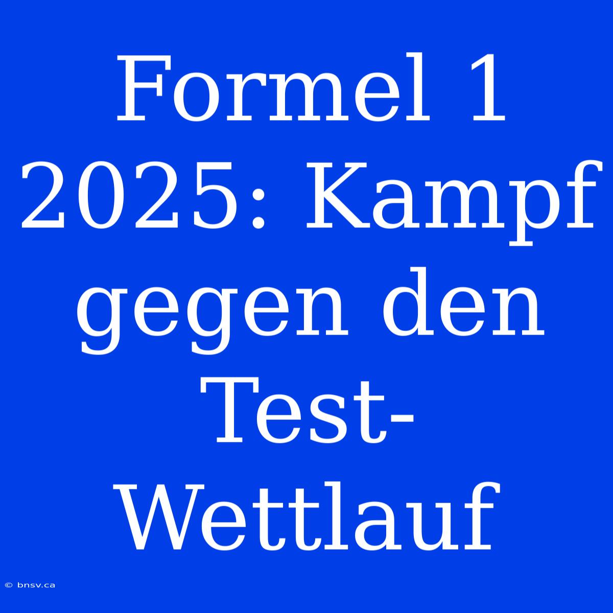 Formel 1 2025: Kampf Gegen Den Test-Wettlauf