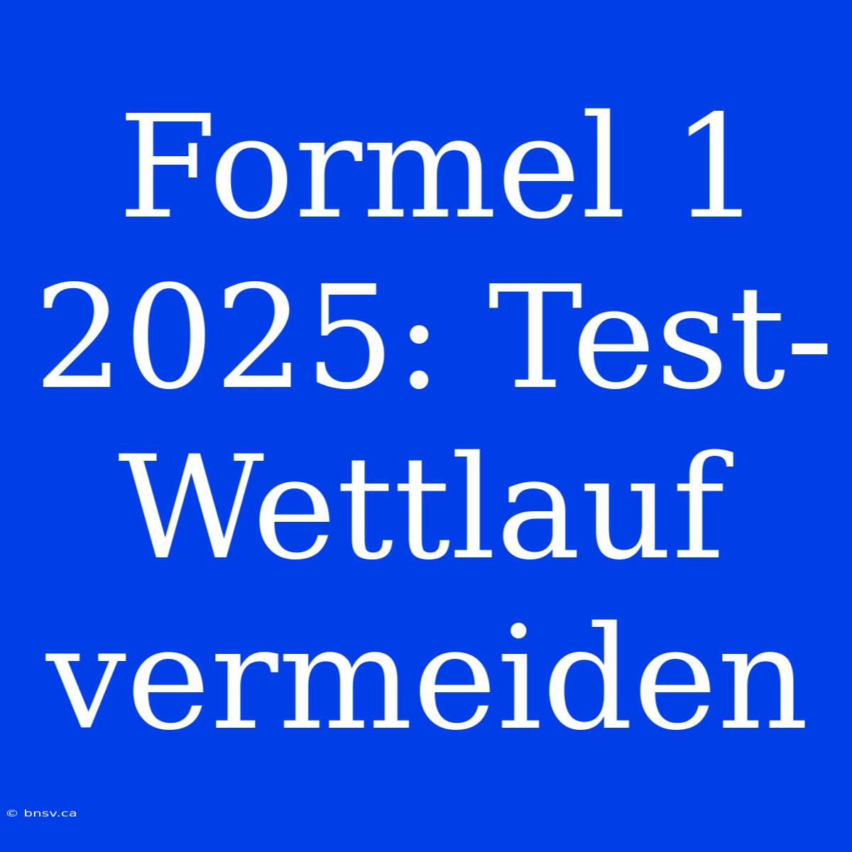 Formel 1 2025: Test-Wettlauf Vermeiden