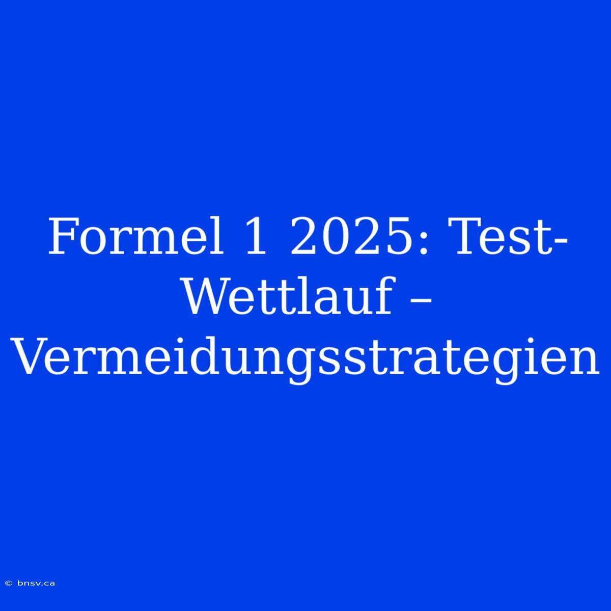 Formel 1 2025: Test-Wettlauf – Vermeidungsstrategien