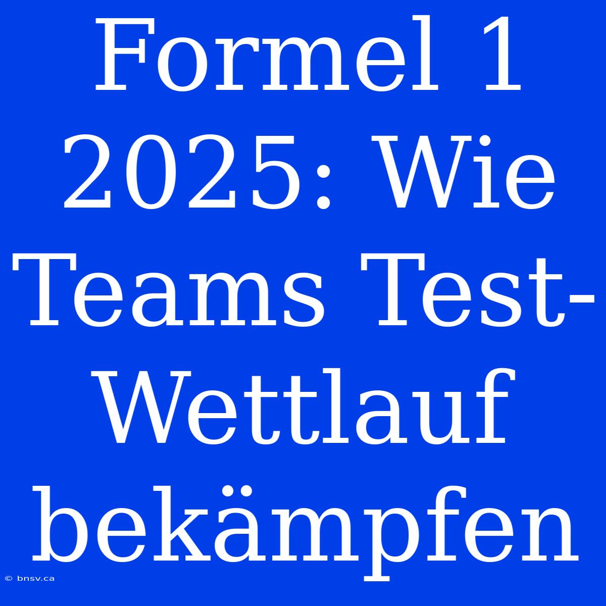 Formel 1 2025: Wie Teams Test-Wettlauf Bekämpfen