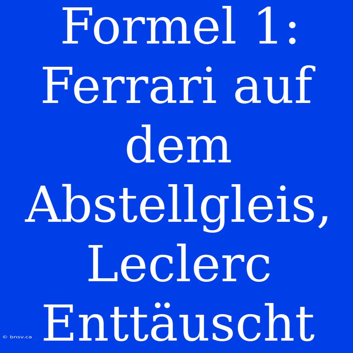 Formel 1: Ferrari Auf Dem Abstellgleis, Leclerc Enttäuscht