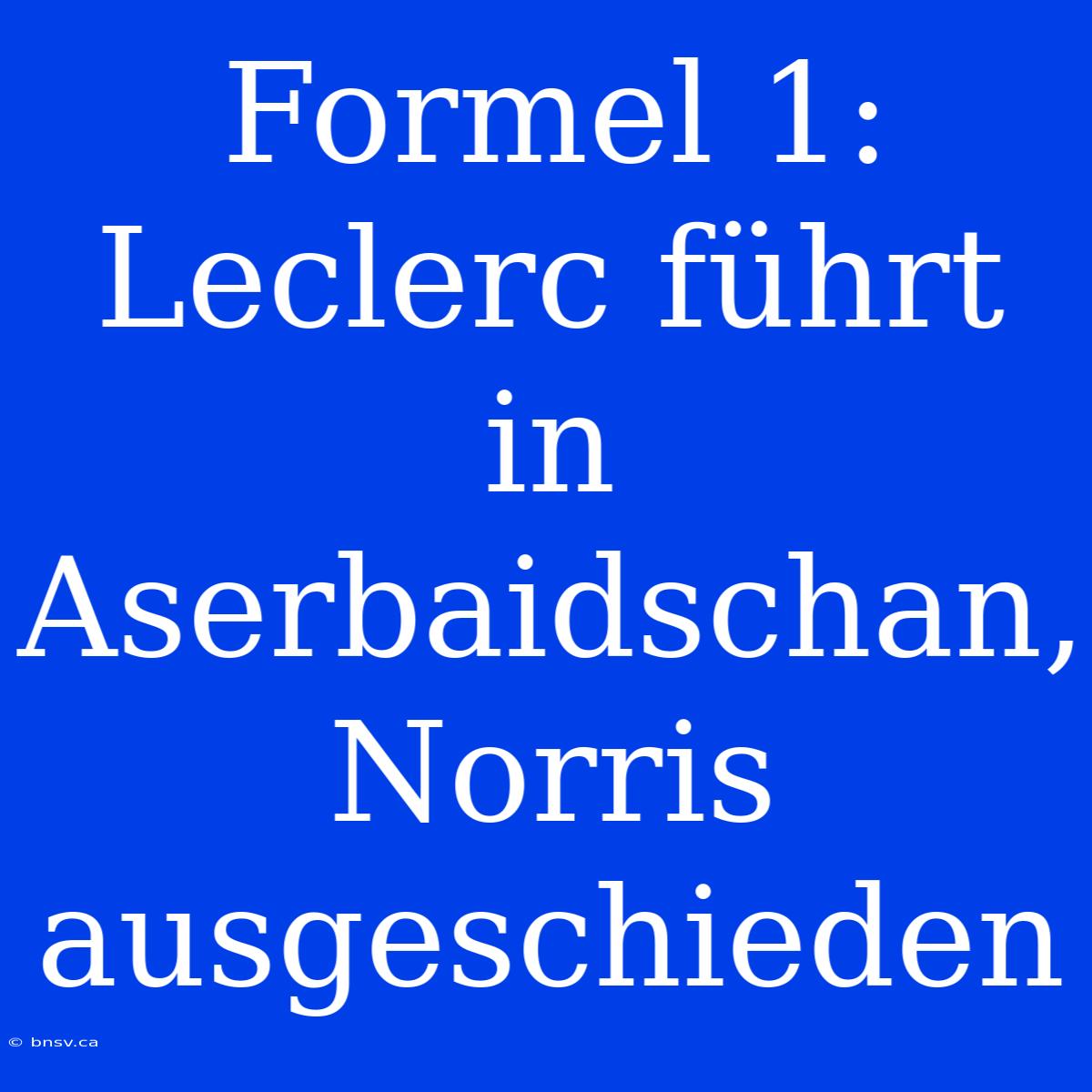 Formel 1: Leclerc Führt In Aserbaidschan, Norris Ausgeschieden