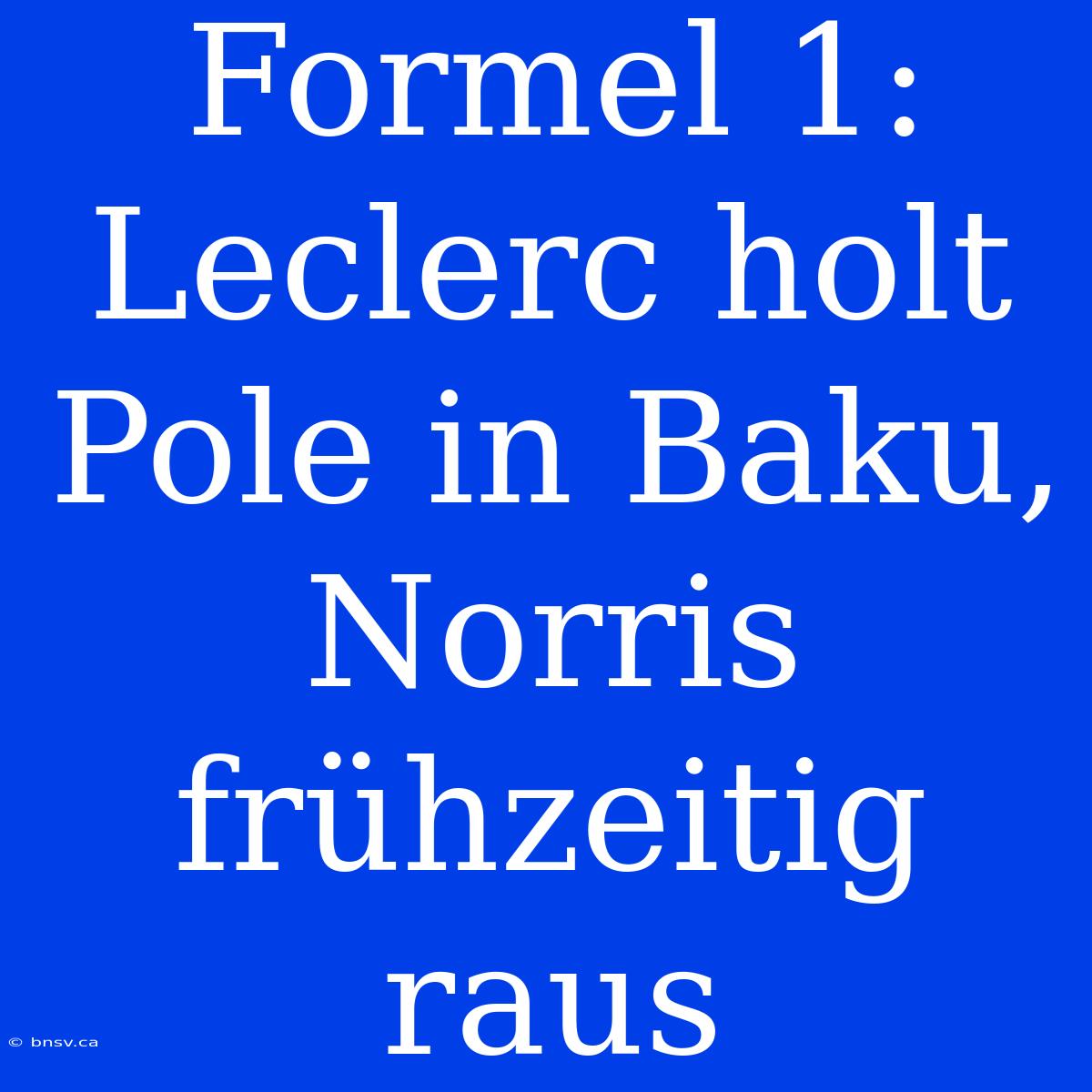 Formel 1: Leclerc Holt Pole In Baku, Norris Frühzeitig Raus