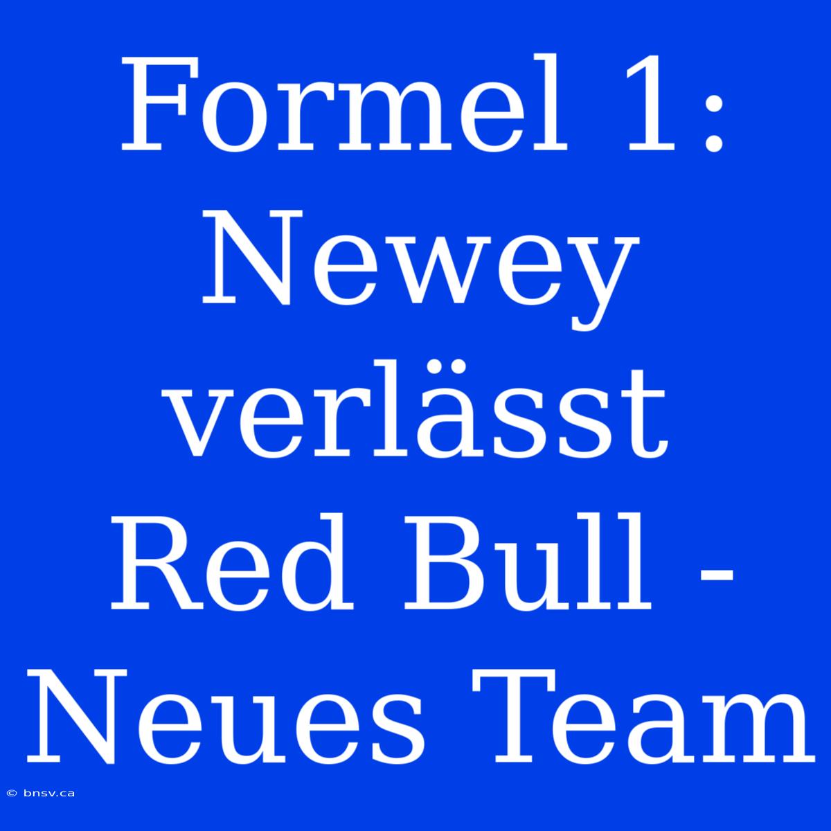 Formel 1: Newey Verlässt Red Bull - Neues Team