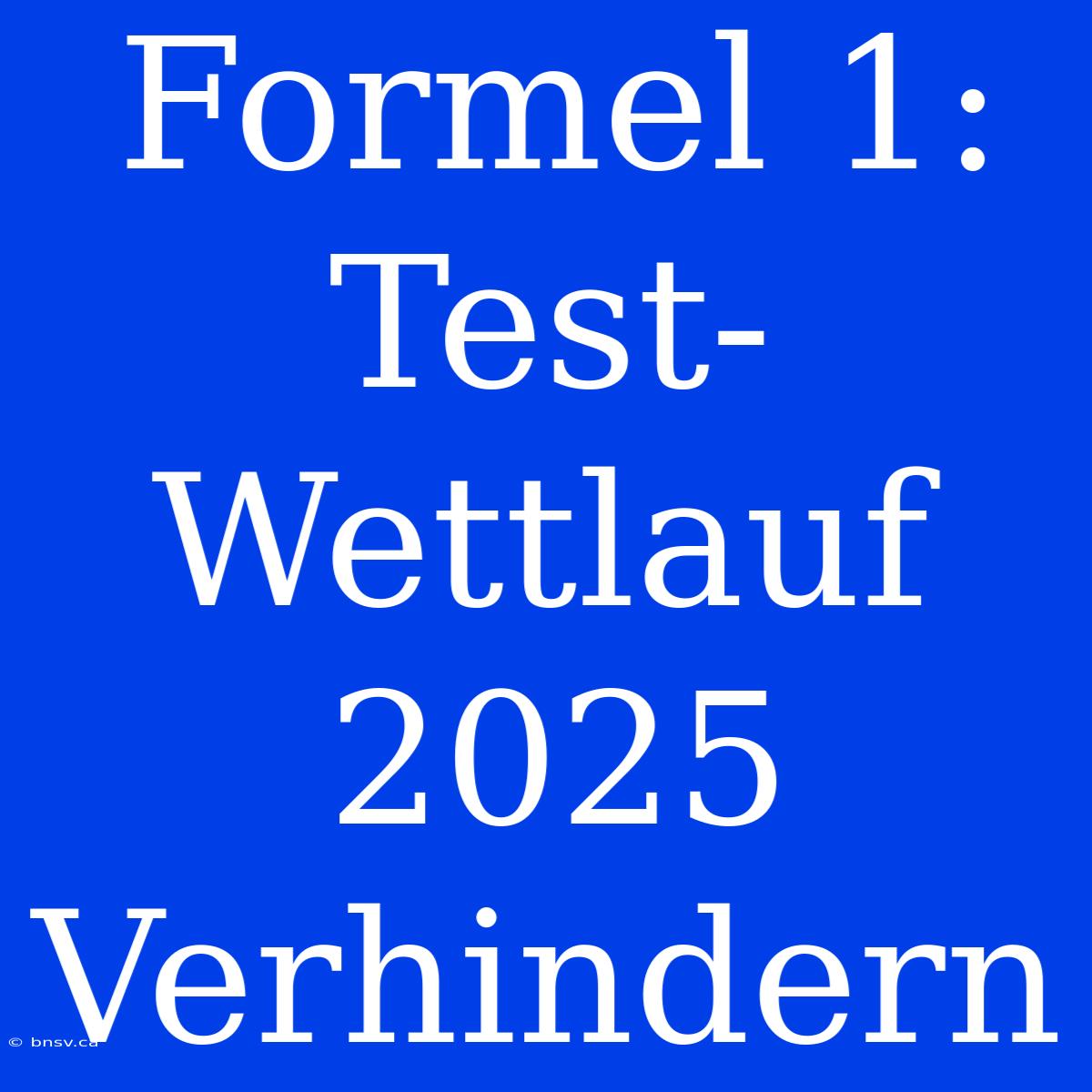 Formel 1: Test-Wettlauf 2025 Verhindern