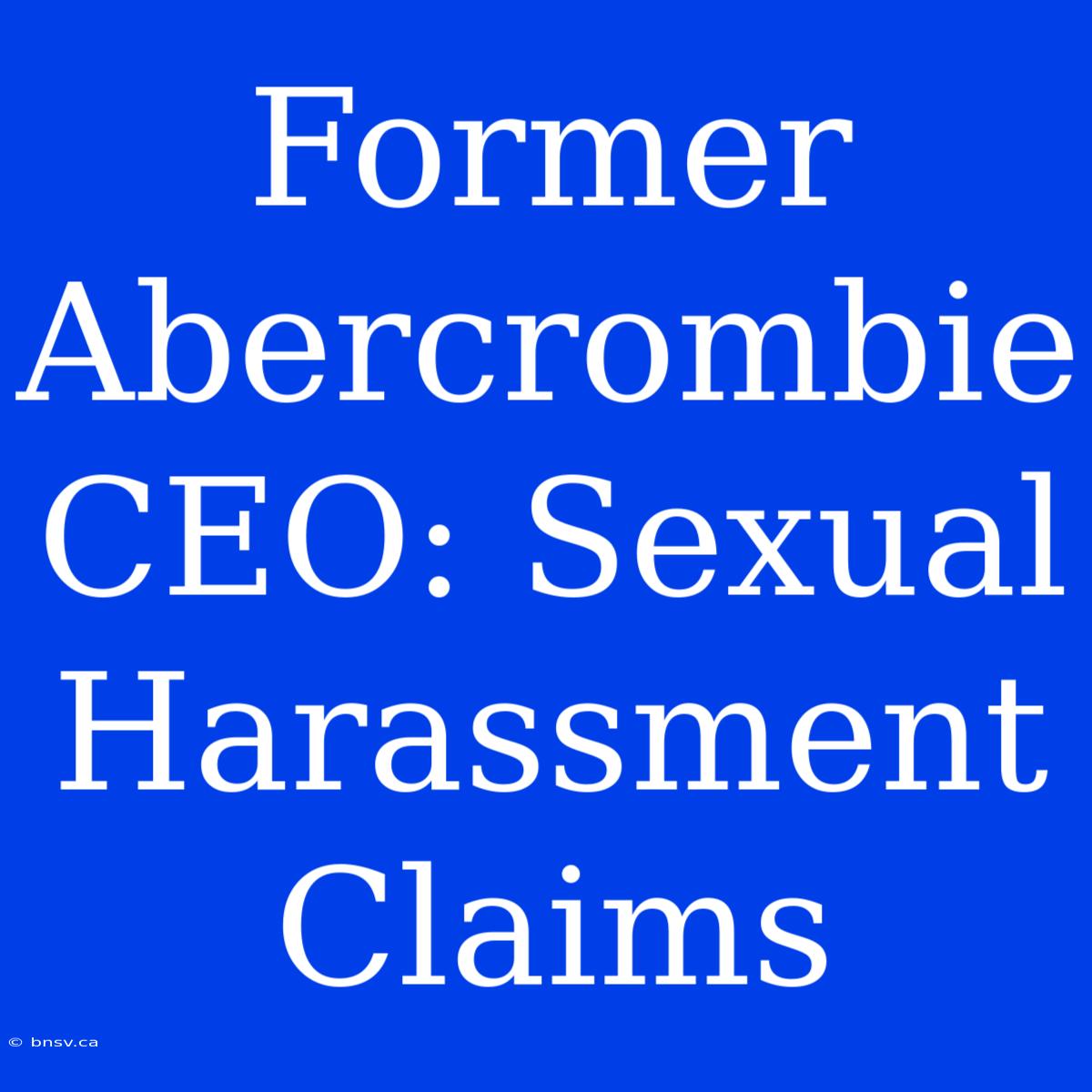 Former Abercrombie CEO: Sexual Harassment Claims