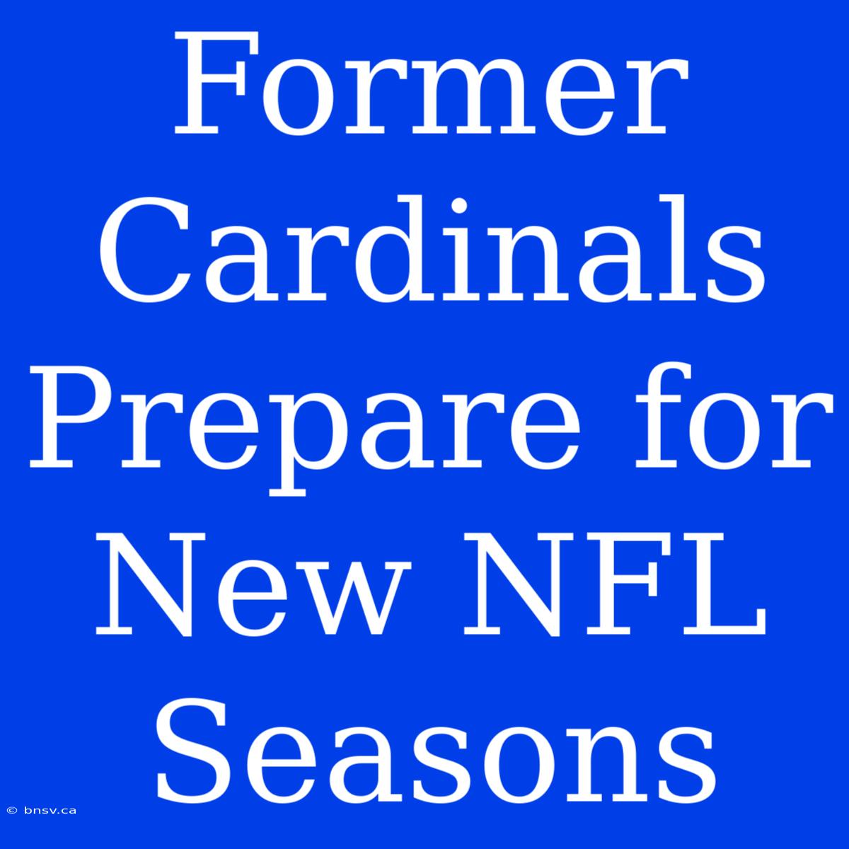 Former Cardinals Prepare For New NFL Seasons