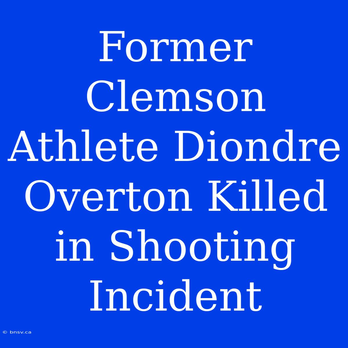 Former Clemson Athlete Diondre Overton Killed In Shooting Incident