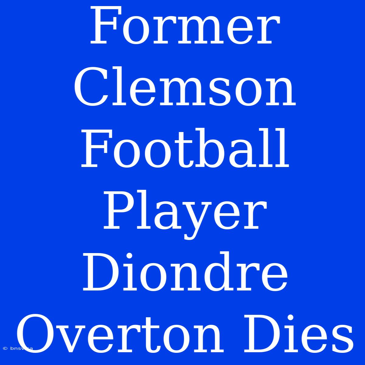 Former Clemson Football Player Diondre Overton Dies