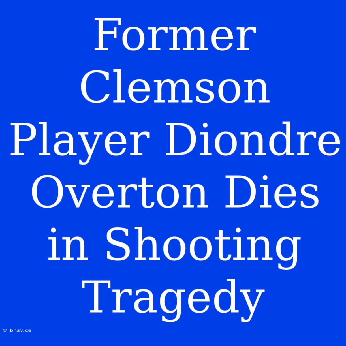 Former Clemson Player Diondre Overton Dies In Shooting Tragedy